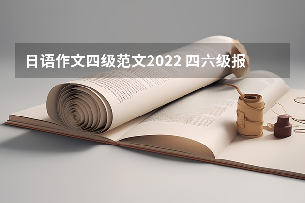 日语作文四级范文2022 四六级报名时间及考试时间