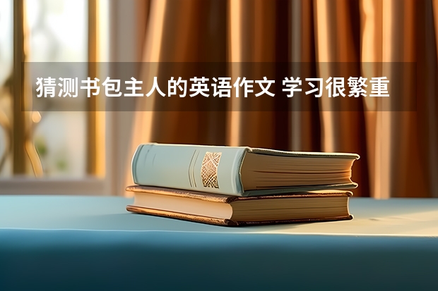 猜测书包主人的英语作文 学习很繁重是,猜测教室是谁打扫的,英语作文80词