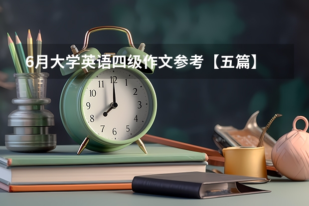 6月大学英语四级作文参考【五篇】 9月大学英语四级作文范文模板