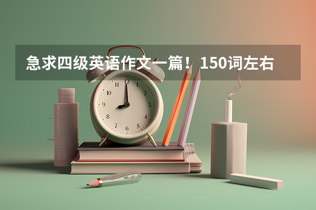 急求四级英语作文一篇！150词左右（四级英语作文题目及范文）