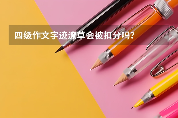 四级作文字迹潦草会被扣分吗？