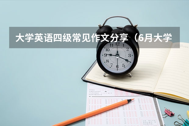 大学英语四级常见作文分享（6月大学英语四级作文参考【五篇】）