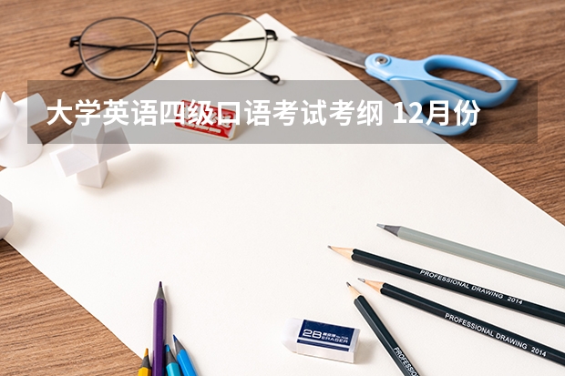 大学英语四级口语考试考纲 12月份大学英语四级考试的考纲词汇在哪里可以找到？考纲词汇有多少个？