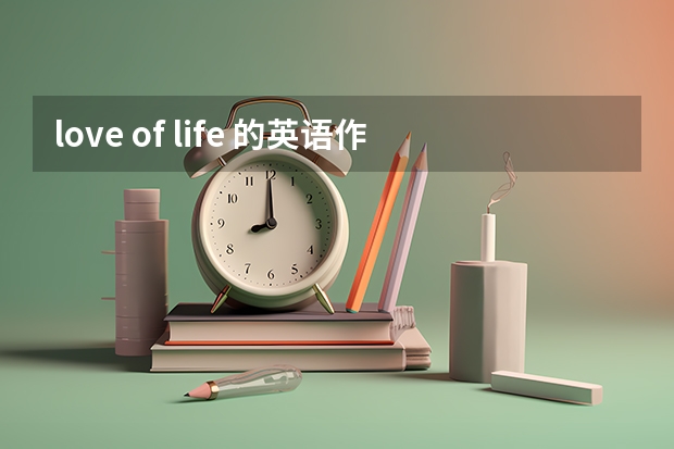 love of life 的英语作文朗诵 急要！ 英语作文