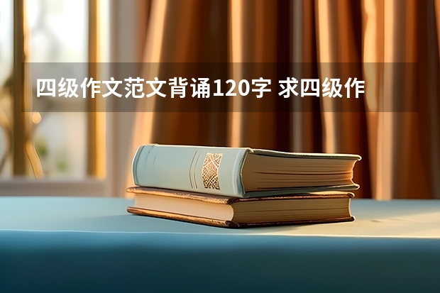 四级作文范文背诵120字 求四级作文范文若干篇。120-140字。最好是经典范文。