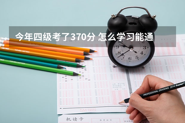 今年四级考了370分 怎么学习能通过12月份的四级考试啊！！求合理的学习方法。