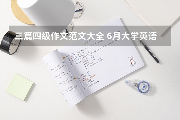 三篇四级作文范文大全 6月大学英语四级作文【三篇】