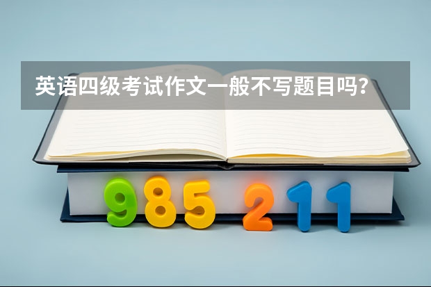 英语四级考试作文一般不写题目吗？