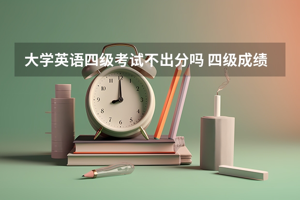 大学英语四级考试不出分吗 四级成绩什么时候出