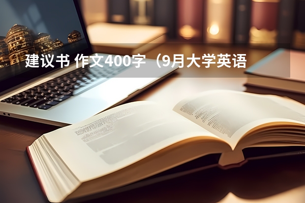 建议书 作文400字（9月大学英语四级易考作文范文三篇）