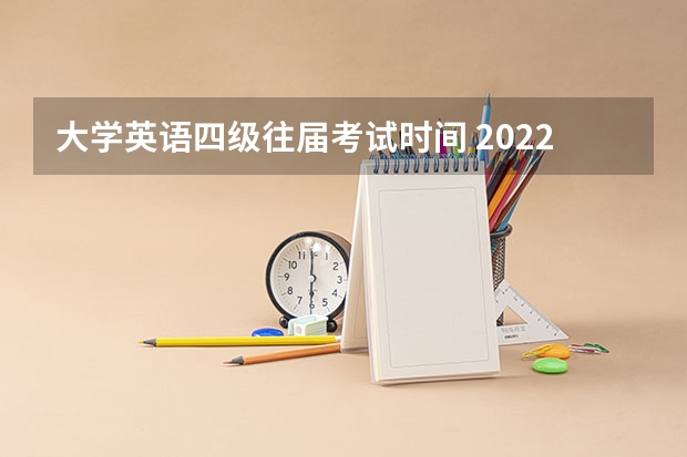 大学英语四级往届考试时间 2022年大学生英语四六级考试时间？