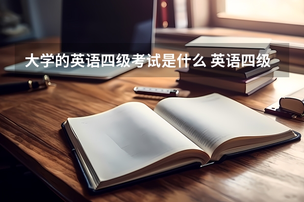 大学的英语四级考试是什么 英语四级考试是什么