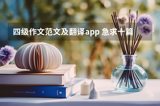 四级作文范文及翻译app 急求十篇四级英语作文，带翻译，高分在线等