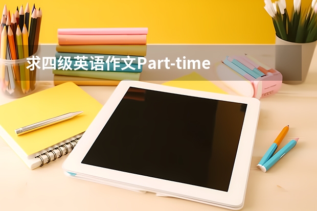 求四级英语作文Part-time Jobs for College Students（四级英语作文:curiosity is the key to success ，写的有条理通畅）