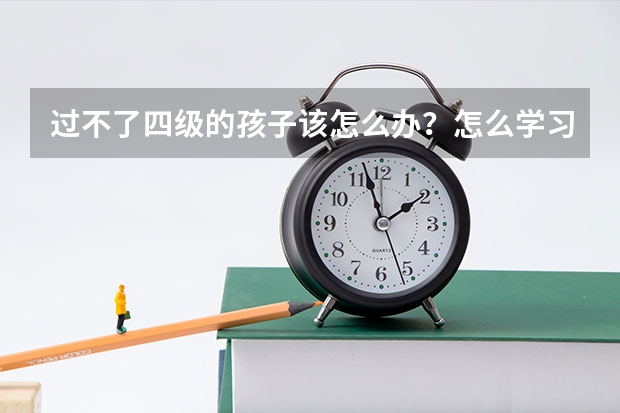 过不了四级的孩子该怎么办？怎么学习呀？