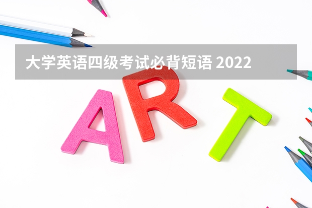 大学英语四级考试必背短语 2022年下半年英语四六级考试必备短语合集整理（4）