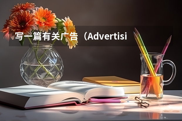 写一篇有关广告（Advertising）的大学英语作文（120词左右） 广告利弊英语作文