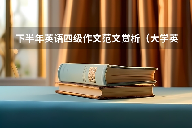 下半年英语四级作文范文赏析（大学英语四级作文必备的五大万能模板）