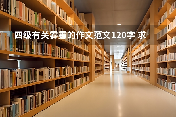 四级有关雾霾的作文范文120字 求四级作文范文若干篇。120-140字。最好是经典范文。