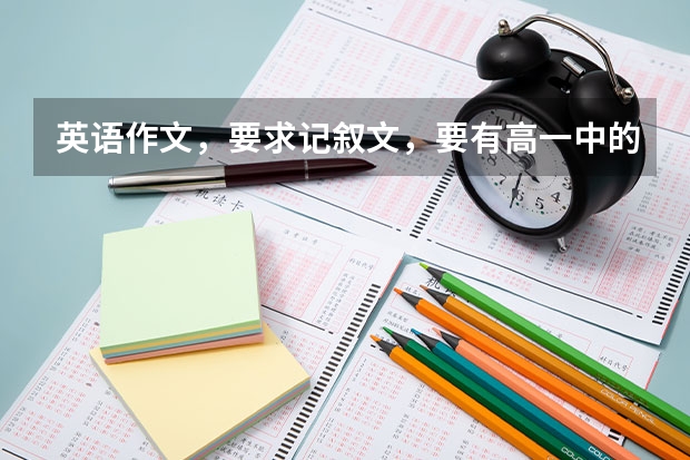 英语作文，要求记叙文，要有高一中的5个词组，不少于100，不少于5篇。 英语作文记叙文your opinion on cloning