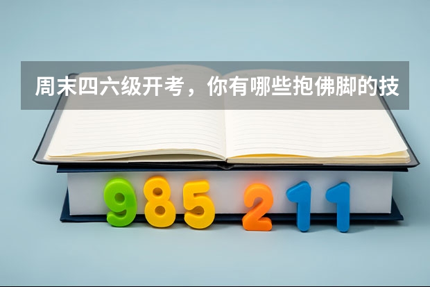 周末四六级开考，你有哪些抱佛脚的技巧？