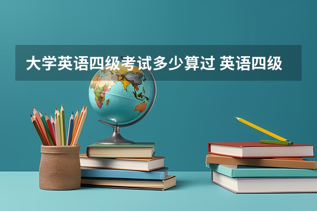 大学英语四级考试多少算过 英语四级多少分算过？