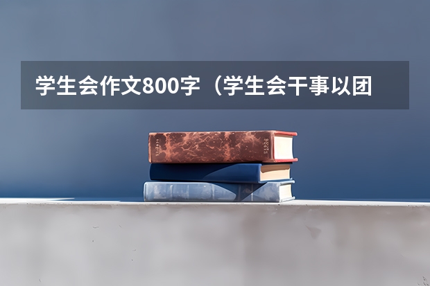 学生会作文800字（学生会干事以团结为话题的作文）