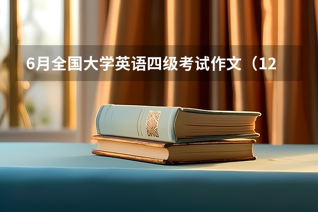 6月全国大学英语四级考试作文（12月大学英语四级作文高分范文）