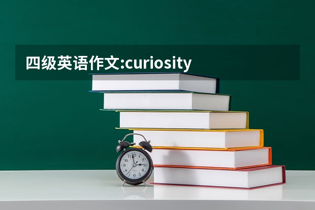 四级英语作文:curiosity is the key to success ，写的有条理通畅（英语四级作文范文 the problems of mixed marrige）