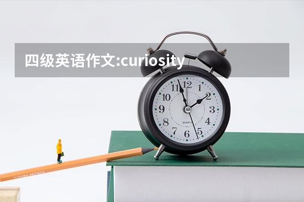 四级英语作文:curiosity is the key to success ，写的有条理通畅（英语四级作文及翻译）