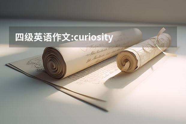 四级英语作文:curiosity is the key to success ，写的有条理通畅 6月英语四级作文部分真题及答案（第二套）