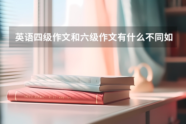 英语四级作文和六级作文有什么不同如：字数，词汇，评