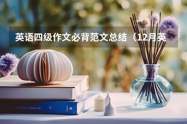 英语四级作文必背范文总结（12月英语四级作文真题范文）