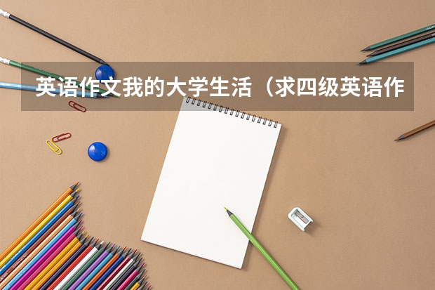 英语作文我的大学生活（求四级英语作文简短的）