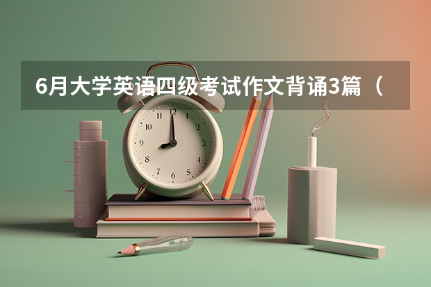 6月大学英语四级考试作文背诵3篇（下半年英语四级作文范文赏析）