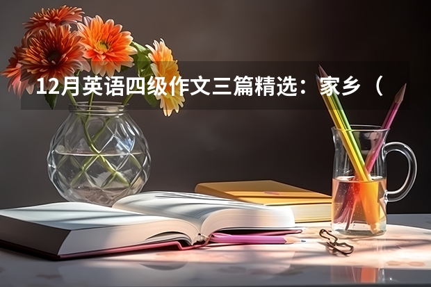 12月英语四级作文三篇精选：家乡（9月大学英语四级易考作文范文三篇）