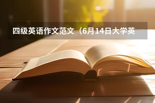 四级英语作文范文（6月14日大学英语四级作文权威预测）