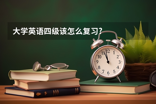 大学英语四级该怎么复习?