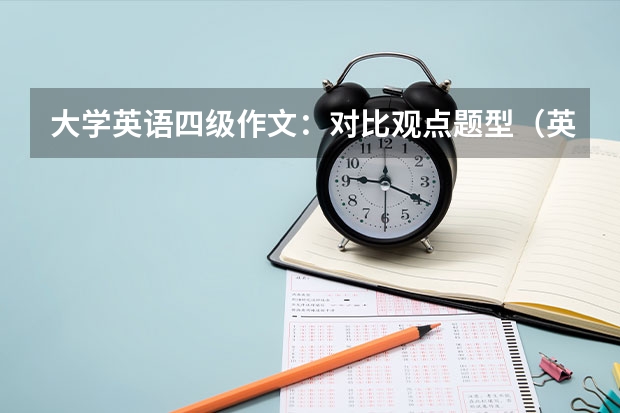 大学英语四级作文：对比观点题型（英语四级作文必背范文带翻译）