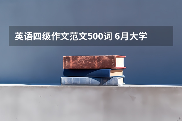 英语四级作文范文500词 6月大学英语四级作文【三篇】