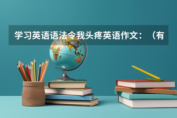 学习英语语法令我头疼英语作文：（有关对英语语法认识的英语作文）