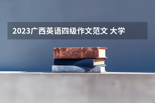 2023广西英语四级作文范文 大学英语四级作文范文10篇