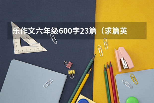 乐作文六年级600字23篇（求篇英语作文）