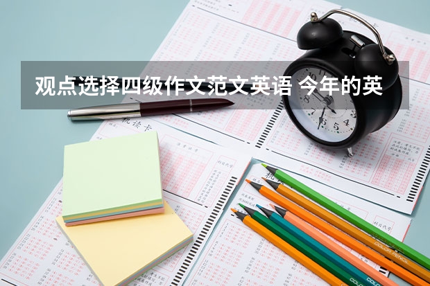 观点选择四级作文范文英语 今年的英语四级作文,我的题目是就业还是创业。我选的就业,因为我想