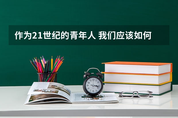 作为21世纪的青年人 我们应该如何保护环境 应该养成哪些好的习惯 英语作文