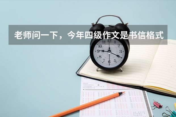 老师问一下，今年四级作文是书信格式，但我没写书信格式写普通格式了 英语四级书信作文开头