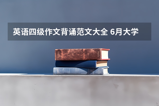 英语四级作文背诵范文大全 6月大学英语四级考试作文背诵3篇