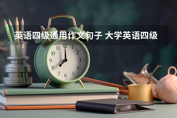 英语四级通用作文句子 大学英语四级作文必备的五大万能模板