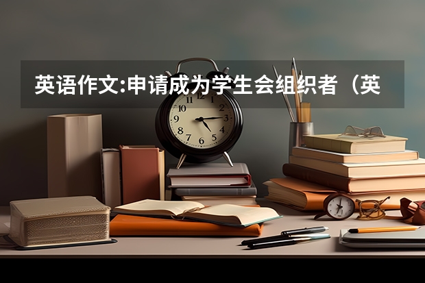 英语作文:申请成为学生会组织者（英语作文开学参加学生会的经历）