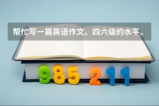 帮忙写一篇英语作文。四六级的水平。字数在150左右。谢谢。（150字的英语作文）